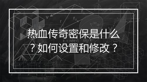 热血传奇密保是什么？如何设置和修改？