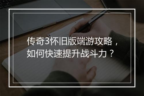 传奇3怀旧版端游攻略，如何快速提升战斗力？