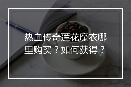 热血传奇莲花魔衣哪里购买？如何获得？