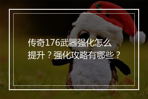 传奇176武器强化怎么提升？强化攻略有哪些？