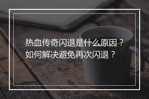 热血传奇闪退是什么原因？如何解决避免再次闪退？