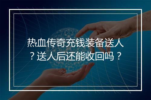 热血传奇充钱装备送人？送人后还能收回吗？