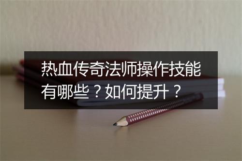 热血传奇法师操作技能有哪些？如何提升？