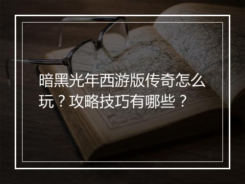 暗黑光年西游版传奇怎么玩？攻略技巧有哪些？