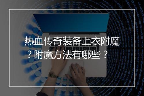 热血传奇装备上衣附魔？附魔方法有哪些？