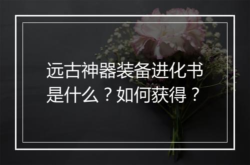 远古神器装备进化书是什么？如何获得？