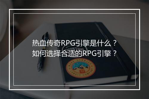 热血传奇RPG引擎是什么？如何选择合适的RPG引擎？