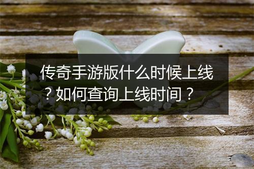 传奇手游版什么时候上线？如何查询上线时间？