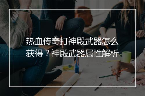 热血传奇打神殿武器怎么获得？神殿武器属性解析
