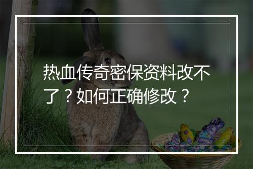 热血传奇密保资料改不了？如何正确修改？