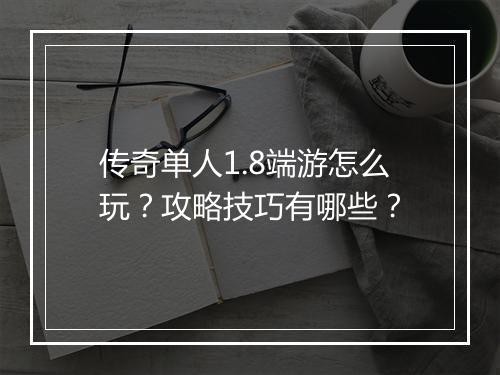 传奇单人1.8端游怎么玩？攻略技巧有哪些？
