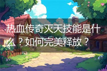 热血传奇灭天技能是什么？如何完美释放？