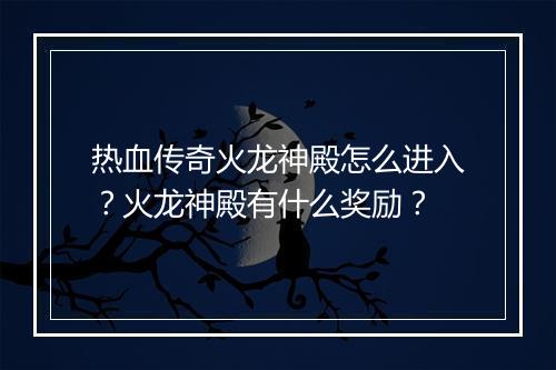热血传奇火龙神殿怎么进入？火龙神殿有什么奖励？