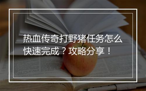 热血传奇打野猪任务怎么快速完成？攻略分享！