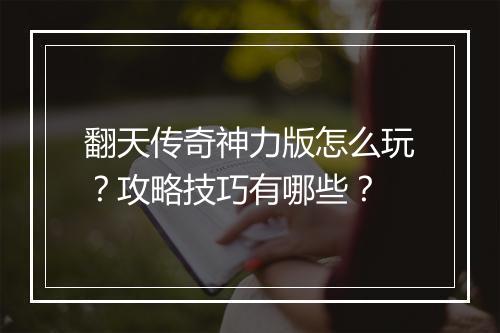 翻天传奇神力版怎么玩？攻略技巧有哪些？