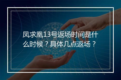凤求凰13号返场时间是什么时候？具体几点返场？