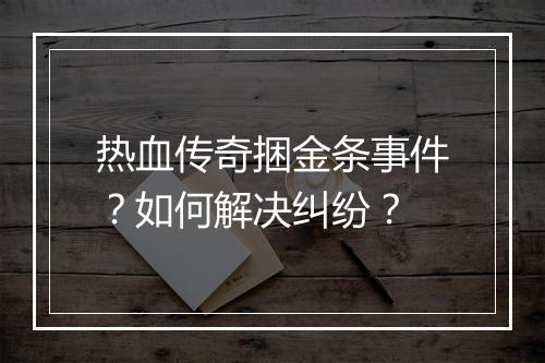 热血传奇捆金条事件？如何解决纠纷？