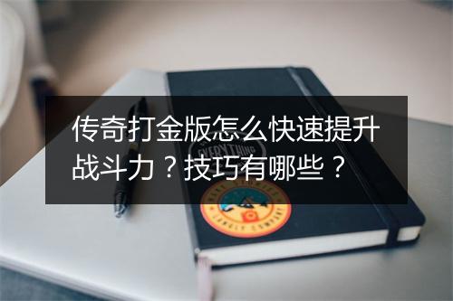 传奇打金版怎么快速提升战斗力？技巧有哪些？