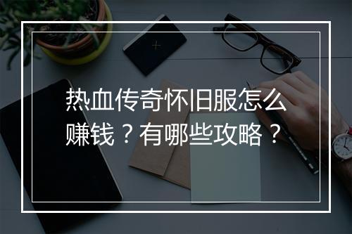 热血传奇怀旧服怎么赚钱？有哪些攻略？