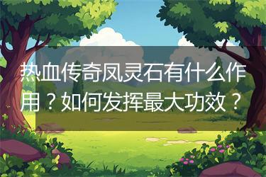 热血传奇凤灵石有什么作用？如何发挥最大功效？