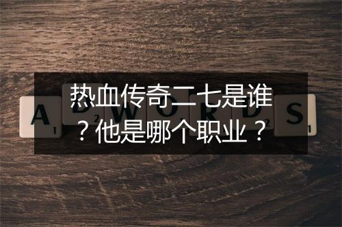热血传奇二七是谁？他是哪个职业？