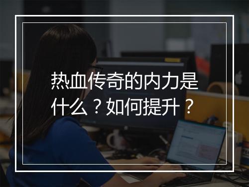 热血传奇的内力是什么？如何提升？