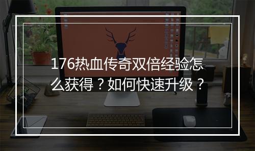 176热血传奇双倍经验怎么获得？如何快速升级？