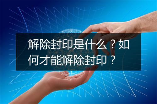 解除封印是什么？如何才能解除封印？