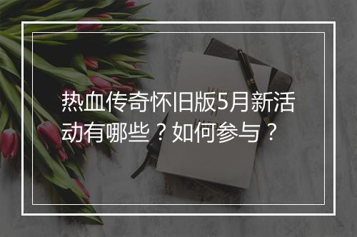 热血传奇怀旧版5月新活动有哪些？如何参与？