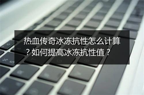热血传奇冰冻抗性怎么计算？如何提高冰冻抗性值？