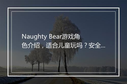 Naughty Bear游戏角色介绍，适合儿童玩吗？安全性分析