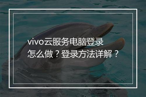 vivo云服务电脑登录怎么做？登录方法详解？
