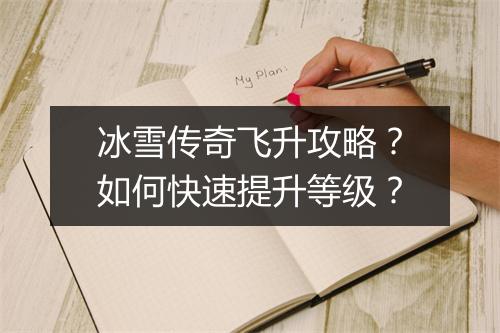 冰雪传奇飞升攻略？如何快速提升等级？