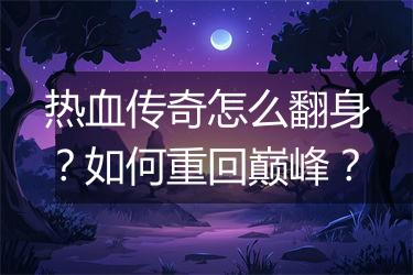 热血传奇怎么翻身？如何重回巅峰？