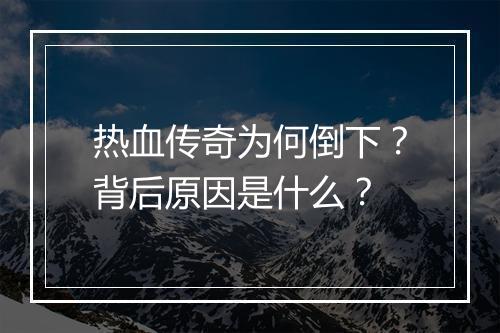热血传奇为何倒下？背后原因是什么？