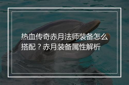 热血传奇赤月法师装备怎么搭配？赤月装备属性解析