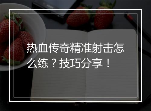 热血传奇精准射击怎么练？技巧分享！