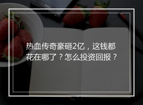 热血传奇豪砸2亿，这钱都花在哪了？怎么投资回报？