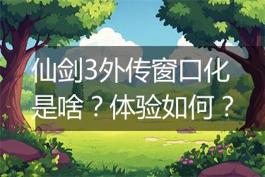 仙剑3外传窗口化是啥？体验如何？