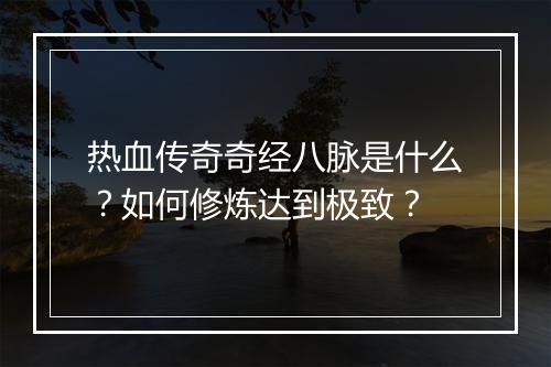 热血传奇奇经八脉是什么？如何修炼达到极致？