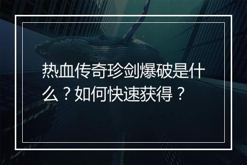 热血传奇珍剑爆破是什么？如何快速获得？
