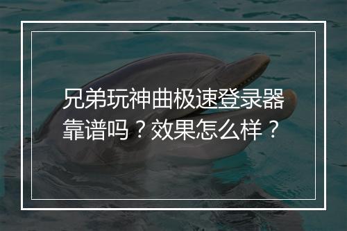 兄弟玩神曲极速登录器靠谱吗?效果怎么样?