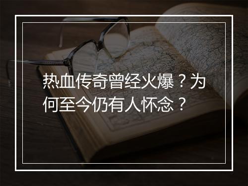 热血传奇曾经火爆？为何至今仍有人怀念？