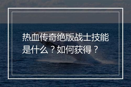 热血传奇绝版战士技能是什么？如何获得？