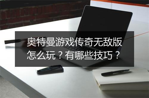 奥特曼游戏传奇无敌版怎么玩？有哪些技巧？
