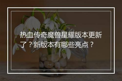 热血传奇魔兽星耀版本更新了？新版本有哪些亮点？
