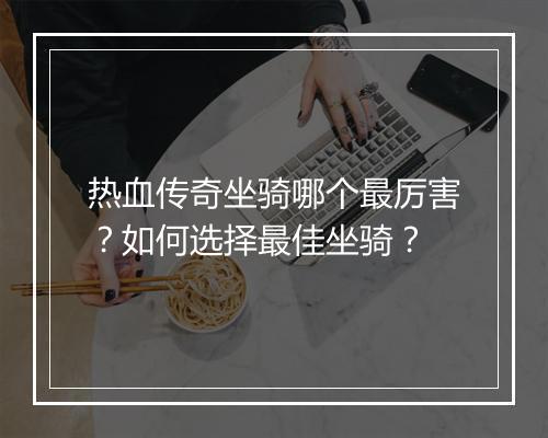热血传奇坐骑哪个最厉害？如何选择最佳坐骑？
