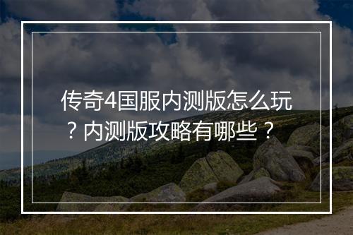 传奇4国服内测版怎么玩？内测版攻略有哪些？