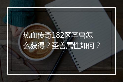 热血传奇182区圣兽怎么获得？圣兽属性如何？