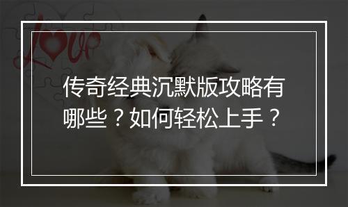 传奇经典沉默版攻略有哪些？如何轻松上手？